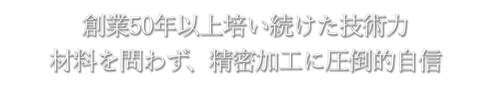 創業50年以上培い続けた技術力